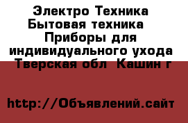 Электро-Техника Бытовая техника - Приборы для индивидуального ухода. Тверская обл.,Кашин г.